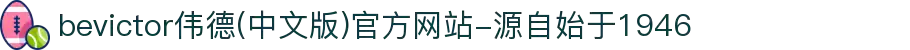 bevictor伟德(中文版)官方网站-源自始于1946